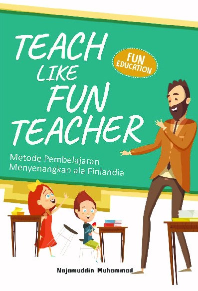 TEACH LIKE FUN TEACHER Metode Pembelajaran Menyenangkan ala Finlandia  